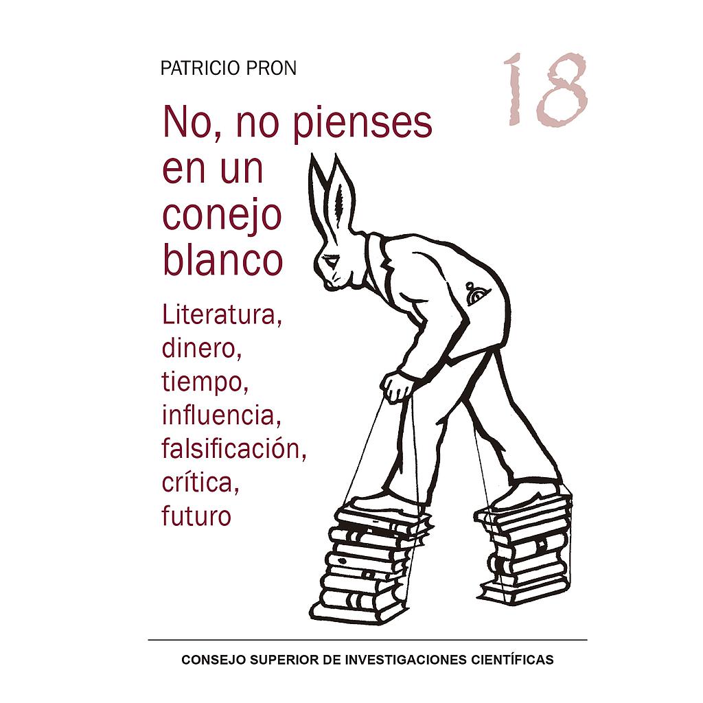 No, no pienses en un conejo blanco : literatura, dinero, tiempo, influencia, falsificación, crítica, futuro
