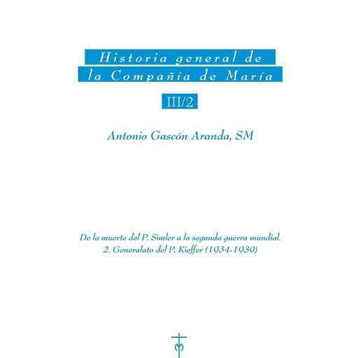 [9788428826846] Historia general de la Compañía de María III/2. De la muerte del P. Simler a la segunda guerra mundial. 2. Generalato del P. Kieffer (1934-1939)