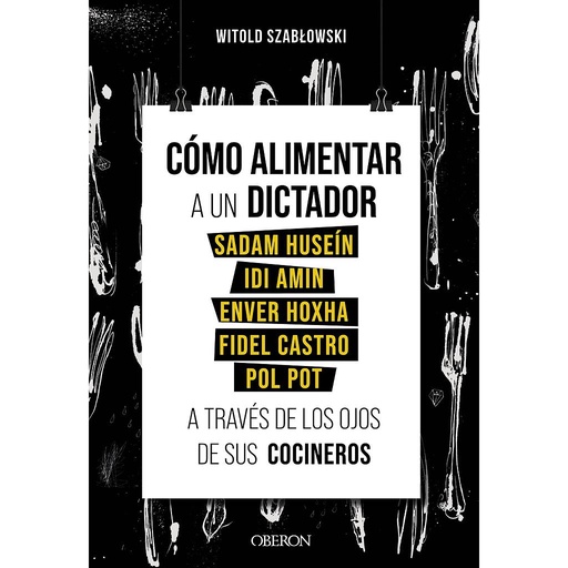 [9788441543546] Cómo alimentar a un dictador. Sadam Huseín, Idi Amin, Enver Hoxha, Fidel Castro y Pol Pot a través de los ojos de sus cocineros